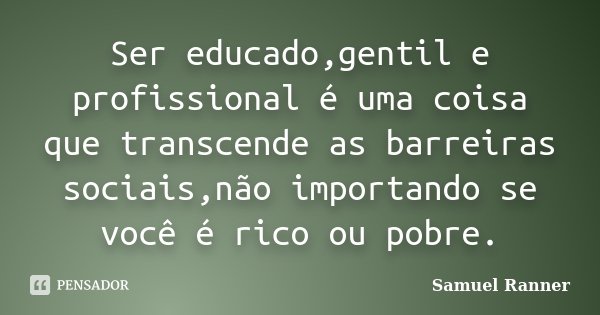 Ser educado,gentil e profissional é uma... Samuel Ranner - Pensador