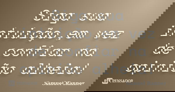 Siga sua intuição,em vez de confiar na opinião alheia!... Frase de Samuel Ranner.