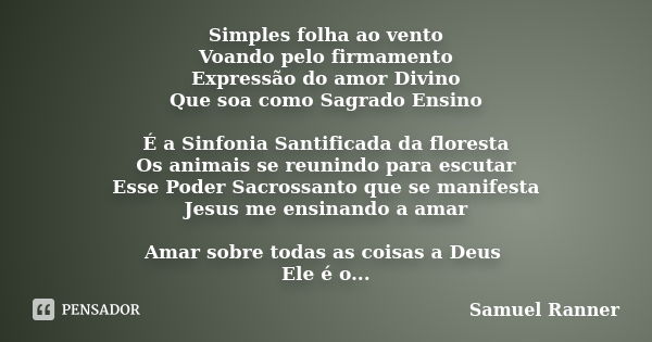 Simples folha ao vento Voando pelo firmamento Expressão do amor Divino Que soa como Sagrado Ensino É a Sinfonia Santificada da floresta Os animais se reunindo p... Frase de Samuel Ranner.