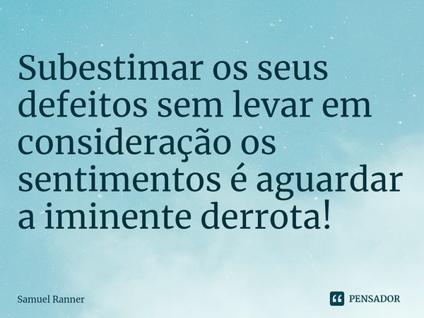 ⁠Subestimar os seus defeitos sem levar em consideração os sentimentos é aguardar a iminente derrota!... Frase de Samuel Ranner.