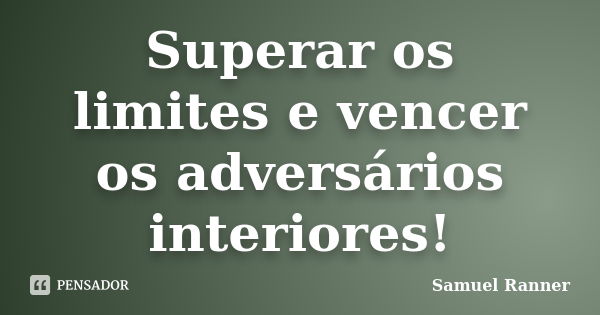 Superar os limites e vencer os adversários interiores!... Frase de Samuel Ranner.