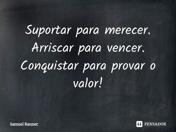 ⁠Suportar para merecer. Arriscar para vencer. Conquistar para provar o valor!... Frase de Samuel Ranner.
