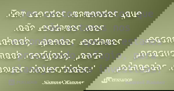 Tem certos momentos que não estamos nos escondendo, apenas estamos procurando refúgio, para planejar novas investidas!... Frase de Samuel Ranner.