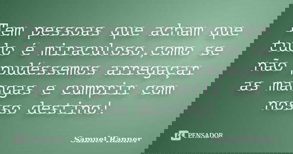 Tem pessoas que acham que tudo é miraculoso,como se não pudéssemos arregaçar as mangas e cumprir com nosso destino!... Frase de Samuel Ranner.