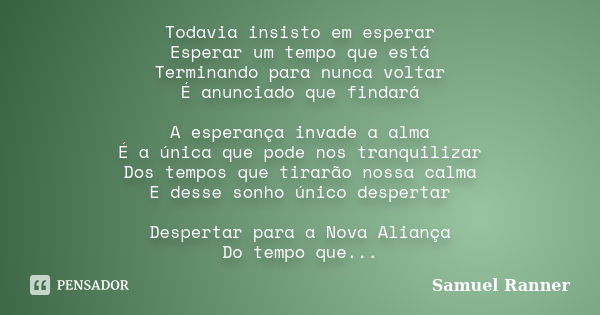 Todavia insisto em esperar Esperar um tempo que está Terminando para nunca voltar É anunciado que findará A esperança invade a alma É a única que pode nos tranq... Frase de Samuel Ranner.