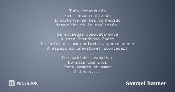 Tudo construído Foi tanto realizado Importante eu ter conhecido Maravilha tê-lo realizado! Se entregar completamente A este Grandioso Poder Na beira mar um conf... Frase de Samuel Ranner.