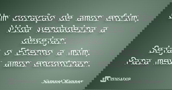 Um coração de amor enfim, Vida verdadeira a desejar. Seja o Eterno a mim, Para meu amor encontrar.... Frase de Samuel Ranner.