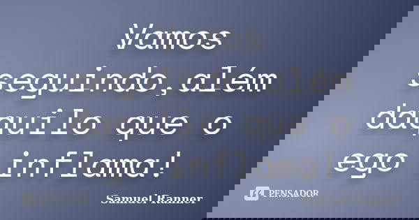 Vamos seguindo,além daquilo que o ego inflama!... Frase de Samuel Ranner.