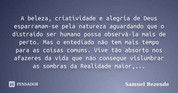 A beleza, criatividade e alegria de Deus esparramam-se pela natureza aguardando que o distraído ser humano possa observá-la mais de perto. Mas o entediado não t... Frase de Samuel Rezende.