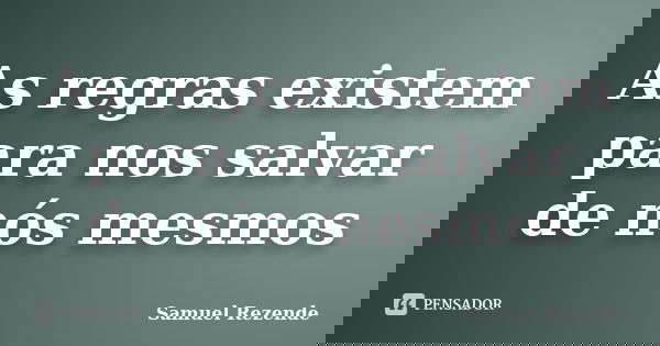 As regras existem para nos salvar de nós mesmos... Frase de Samuel Rezende.