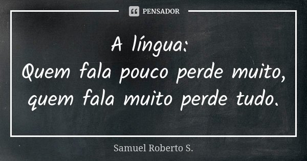 A língua: Quem fala pouco perde muito, quem fala muito perde tudo.... Frase de Samuel Roberto S..