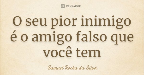 O seu pior inimigo é o amigo falso que você tem... Frase de Samuel Rocha da Silva.