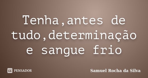 Tenha,antes de tudo,determinação e sangue frio... Frase de Samuel Rocha da Silva.