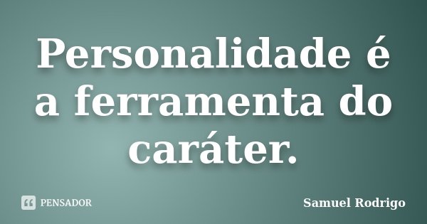 Personalidade é a ferramenta do caráter.... Frase de Samuel Rodrigo.