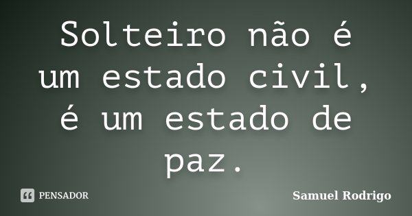 Solteiro não é um estado civil, é um estado de paz.... Frase de Samuel Rodrigo.