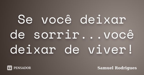 Se você deixar de sorrir...você deixar de viver!... Frase de Samuel Rodrigues.