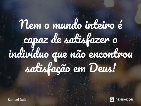 Nem o mundo inteiro é capaz de satisfazer o indivíduo que não encontrou satisfação em Deus!⁠... Frase de Samuel Ruiz.