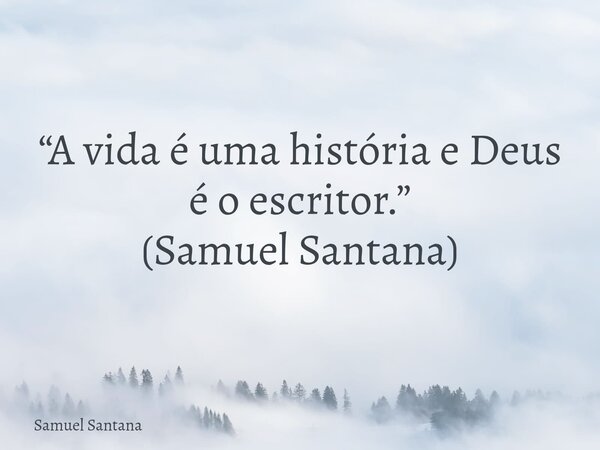 “A vida é uma história e Deus é o escritor.” (Samuel Santana)... Frase de Samuel Santana.