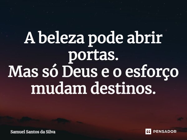 ⁠A beleza pode abrir portas. Mas só Deus e o esforço mudam destinos.... Frase de Samuel Santos da Silva.