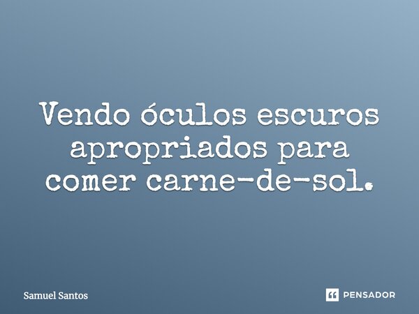 Vendo óculos escuros apropriados para comer carne-de-sol.... Frase de Samuel Santos.