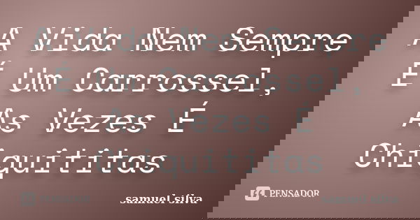 A Vida Nem Sempre É Um Carrossel, As Vezes É Chiquititas... Frase de Samuel Silva.