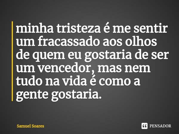 ⁠minha tristeza é me sentir um fracassado aos olhos de quem eu gostaria de ser um vencedor, mas nem tudo na vida é como a gente gostaria.... Frase de Samuel Soares.