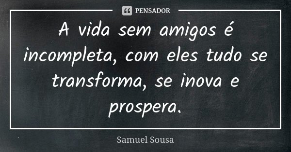 A vida sem amigos é incompleta, com eles tudo se transforma, se inova e prospera.... Frase de Samuel Sousa.