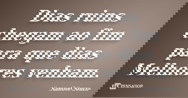 Dias ruins chegam ao fim para que dias Melhores venham.... Frase de Samuel Souza.