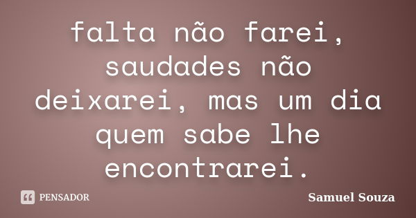 falta não farei, saudades não deixarei, mas um dia quem sabe lhe encontrarei.... Frase de samuel souza.