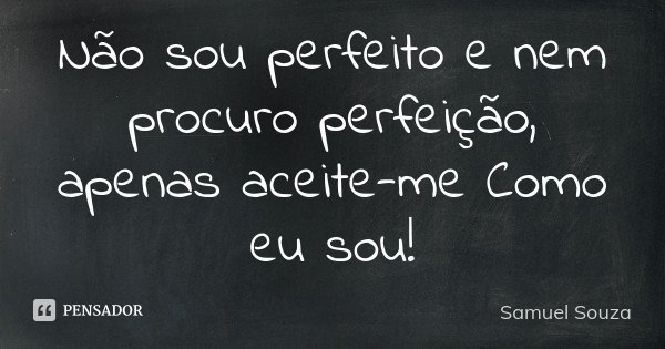 Não sou perfeito e nem procuro perfeição, apenas aceite-me como eu sou!... Frase de Samuel Souza.