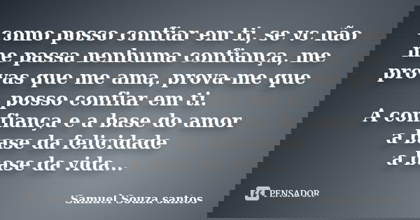 como posso confiar em ti, se vc não me passa nenhuma confiança, me provas que me ama, prova-me que posso confiar em ti. A confiança e a base do amor a base da f... Frase de Samuel Souza Santos.
