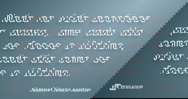 Nada na vida acontece por acaso, ame cada dia como se fosse o último, viva cada dia como se fosse o último.... Frase de Samuel Souza santos.