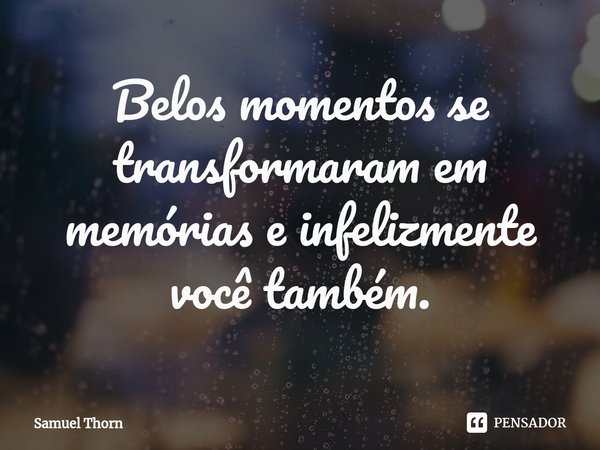 ⁠Belos momentos se transformaram em memórias e infelizmente você também.... Frase de Samuel Thorn.