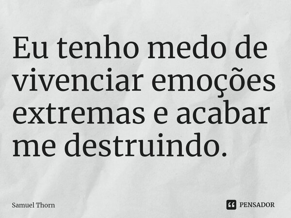 ⁠Eu tenho medo de vivenciar emoções extremas e acabar me destruindo.... Frase de Samuel Thorn.