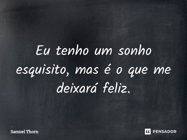 ⁠ Eu tenho um sonho esquisito, mas é o que me deixará feliz.... Frase de Samuel Thorn.