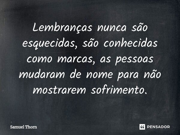 ⁠Lembranças nunca são esquecidas, são conhecidas como marcas, as pessoas mudaram de nome para não mostrarem sofrimento.... Frase de Samuel Thorn.