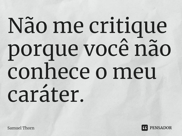 ⁠Não me critique porque você não conhece o meu caráter.... Frase de Samuel Thorn.