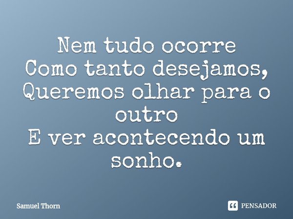 ⁠Nem tudo ocorre
Como tanto desejamos,
Queremos olhar para o outro
E ver acontecendo um sonho.... Frase de Samuel Thorn.