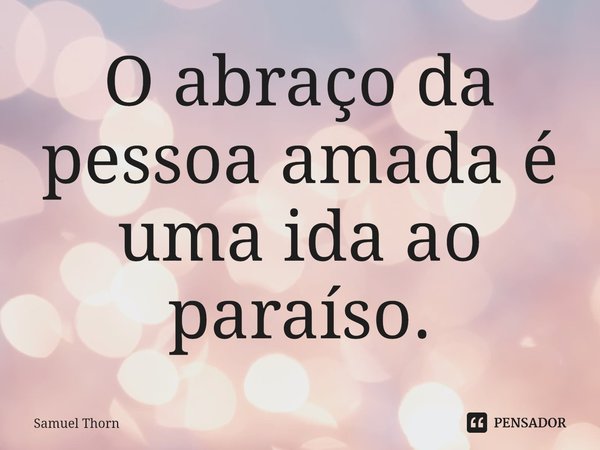 ⁠O abraço da pessoa amada é uma ida ao paraíso.... Frase de Samuel Thorn.