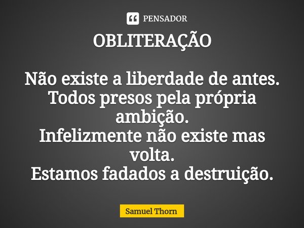 ⁠OBLITERAÇÃO Não existe a liberdade de antes.
Todos presos pela própria ambição.
Infelizmente não existe mas volta.
Estamos fadados a destruição.... Frase de Samuel Thorn.