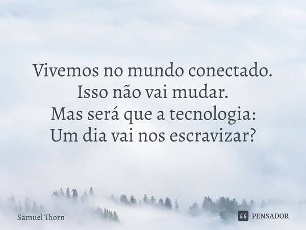 ⁠⁠Poesia: Tecnologia da informação (Fragmento)
(...)
Vivemos no mundo conectado.
Isso não vai mudar.
Mas será que a tecnologia:
Um dia vai nos escravizar?... Frase de Samuel Thorn.