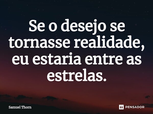 Se o desejo se tornasse realidade, eu estaria entre as estrelas⁠.... Frase de Samuel Thorn.