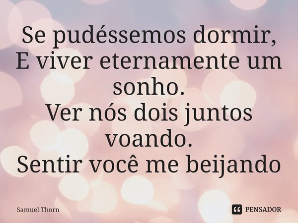 ⁠Se pudéssemos dormir,
E viver eternamente um sonho.
Ver nós dois juntos voando.
Sentir você me beijando... Frase de Samuel Thorn.