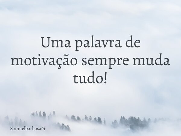 Uma palavra de motivação sempre muda tudo!... Frase de Samuelbarbosa91.