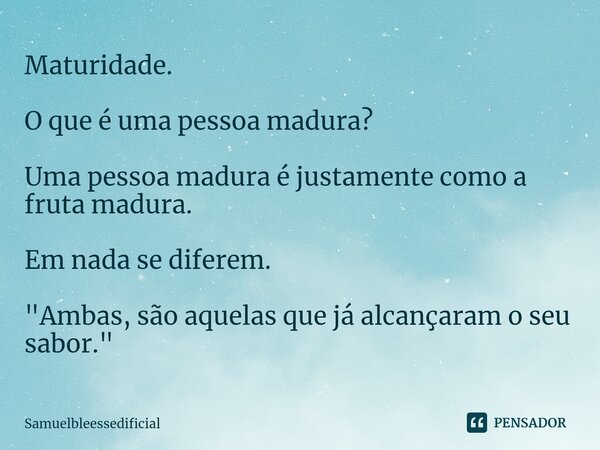 Maturidade. O que é uma pessoa madura? Uma pessoa madura é justamente como a fruta madura. Em nada se diferem. "Ambas, são aquelas que já alcançaram o seu ... Frase de Samuelbleessedificial.