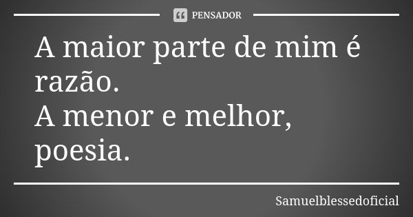 A maior parte de mim é razão. A menor e melhor, poesia.... Frase de Samuelblessedoficial.