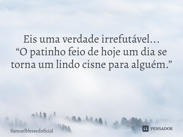 Eis uma verdade irrefutável... “O patinho feio de hoje um dia se torna um lindo cisne para alguém.” ⁠... Frase de Samuelblessedoficial.