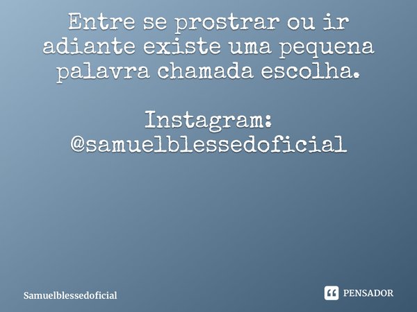 ⁠Entre se prostrar ou ir adiante existe uma pequena palavra chamada escolha. Instagram: @samuelblessedoficial... Frase de Samuelblessedoficial.