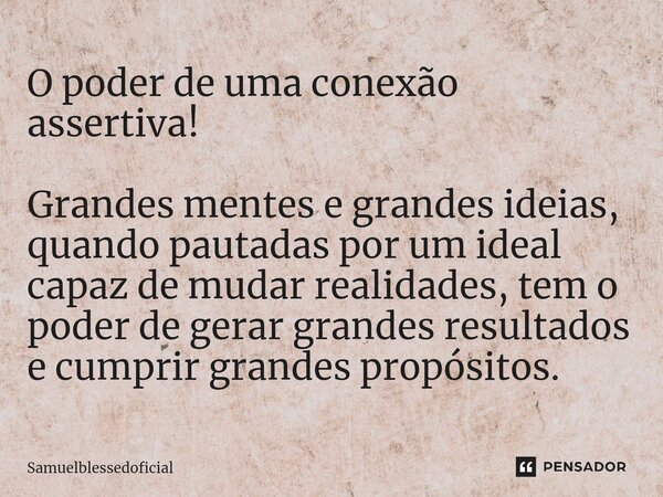 O poder de uma conexão assertiva! ⁠Grandes mentes e grandes ideias, quando pautadas por um ideal capaz de mudar realidades, tem o poder de gerar grandes resulta... Frase de Samuelblessedoficial.