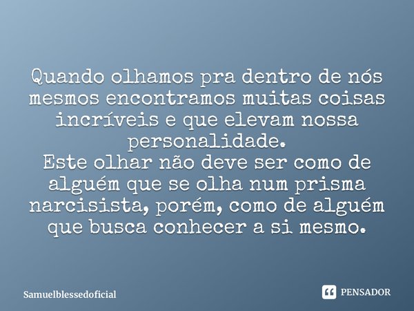 ⁠Quando olhamos pra dentro de nós mesmos encontramos muitas coisas incríveis e que elevam nossa personalidade. Este olhar não deve ser como de alguém que se olh... Frase de Samuelblessedoficial.